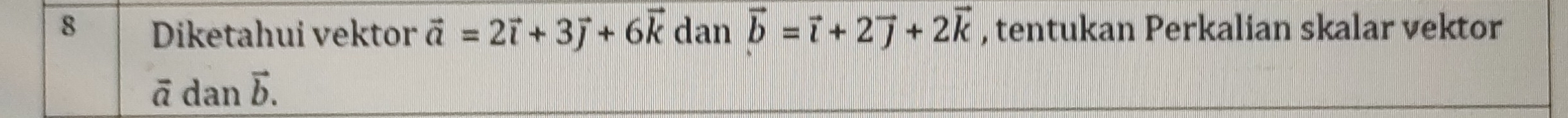 Diketahui vektor vector a=2vector i+3vector j+6vector k dan vector b=vector i+2vector j+2vector k , tentukan Perkalian skalar vektor
overline o dan vector b.