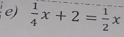  1/4 x+2= 1/2 x