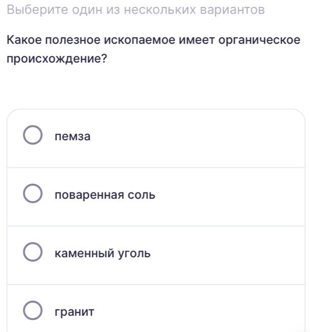 Выберите один из нескольких вариантов
Какое лолезное исколаемое имеет органическое
происхождение?
пемза
поваренная соль
каменный уголь
гранит