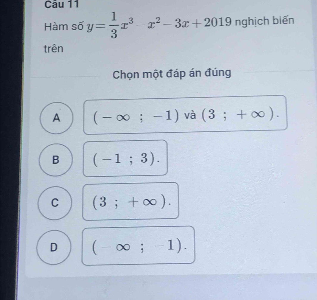 Hàm số y= 1/3 x^3-x^2-3x+2019 nghịch biến
trên
Chọn một đáp án đúng
A (-∈fty ;-1) và (3;+∈fty ).
B (-1;3).
C (3;+∈fty ).
D (-∈fty ;-1).