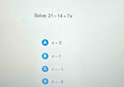 Solve: 21=14+7x
a x=5
B x=1
C x=-1
D x=-5