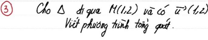 ③ Cho A di que M(1,2) và co vector u(1,2)
Vit phocidng hinh tong quir.