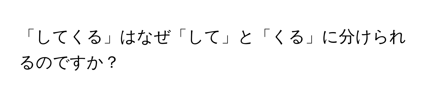 「してくる」はなぜ「して」と「くる」に分けられるのですか？