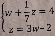 beginarrayl w+ 1/7 z=4 z=3w-2endarray.