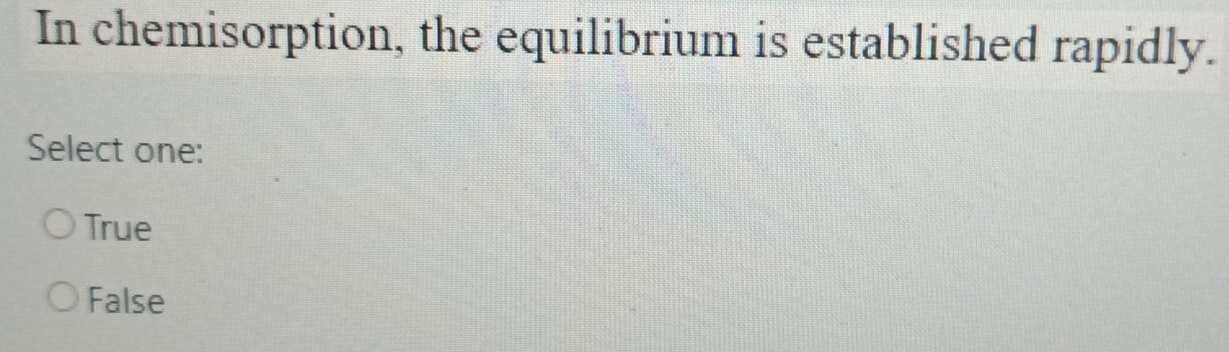 In chemisorption, the equilibrium is established rapidly.
Select one:
True
False