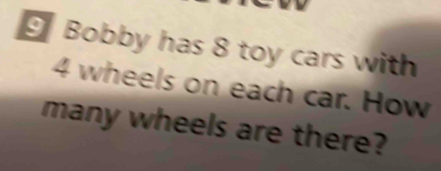 Bobby has 8 toy cars with
4 wheels on each car. How 
many wheels are there?