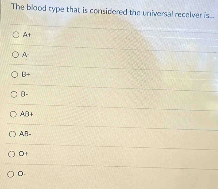 The blood type that is considered the universal receiver is...
A+
A-
B+
B-
AB+
AB-
O+
O-