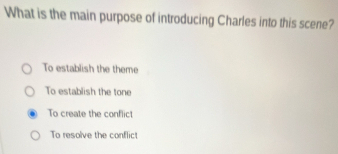 What is the main purpose of introducing Charles into this scene?
To establish the theme
To establish the tone
To create the conflict
To resolve the conflict