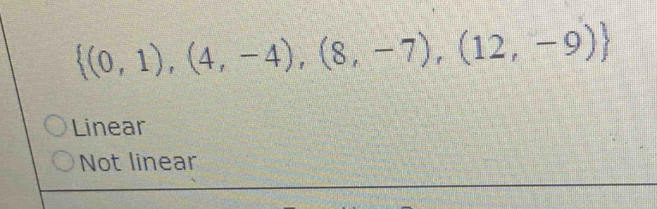  (0,1),(4,-4),(8,-7),(12,-9)
Linear
Not linear