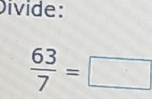 Divide:
 63/7 =□