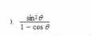 ).  sin^2θ /1-cos θ  