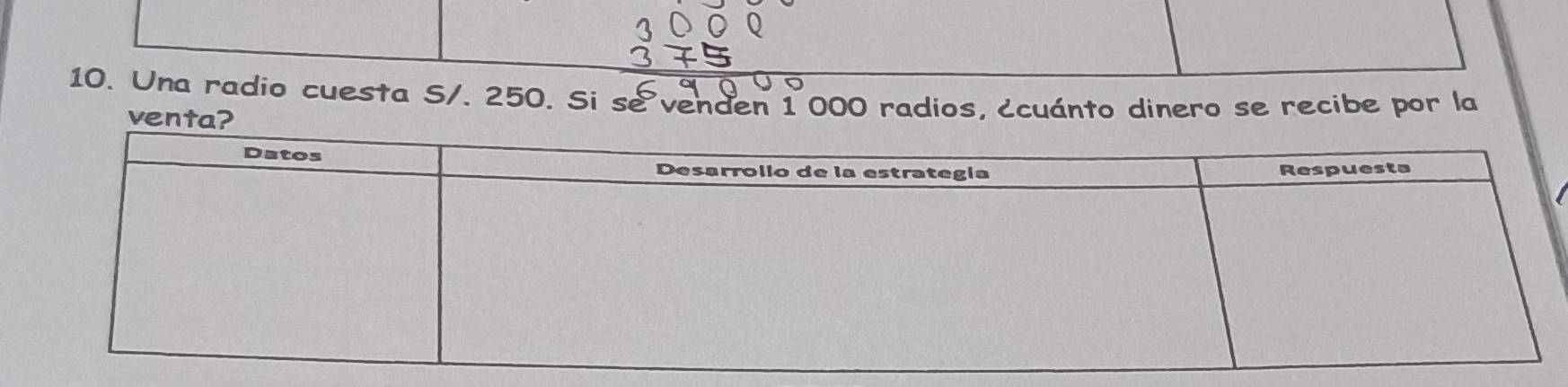 Una radio cuesta S/. 250. Si se venden 1 000 radios, ¿cuánto dinero se recibe por la 
venta?