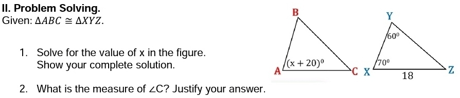 Problem Solving.
Given: △ ABC≌ △ XYZ.
1. Solve for the value of x in the figure.
Show your complete solution. 
2. What is the measure of ∠ C ? Justify your answer.