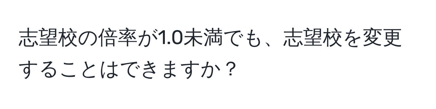 志望校の倍率が1.0未満でも、志望校を変更することはできますか？