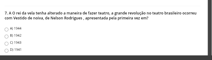 A O rei da vela tenha alterado a maneira de fazer teatro, a grande revolução no teatro brasileiro ocorreu
com Vestido de noiva, de Nelson Rodrigues , apresentada pela primeira vez em?
A) 1944
B) 1942
C) 1943
D) 1941