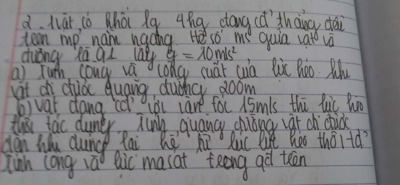 làr, cò Qhòi Xq 4hg ctang cd thancy dei 
teen mp naim ngcng. He so me quia vato và 
duǒng Ra 91 la g=10m/s^2
a) futh sonc vá Long cuat cua lic Bòo. Mlu 
Lit ch cuǒ quang duǒhg doom 
() var dang cc yoL lare foc 15mls thú luc he 
thi tac dumer, hing quang chuāng vat d cid 
dàn Wu duinc ai he h Ruc lut heo thortd? 
jinh long láo Qic masat `teeng aò teēn