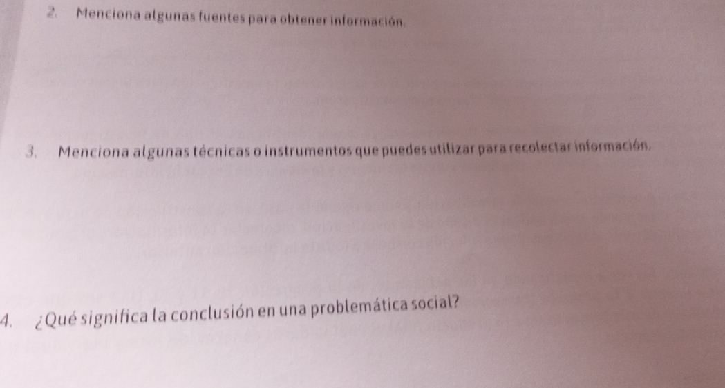 Menciona algunas fuentes para obtener información. 
3. Menciona algunas técnicas o instrumentos que puedes utilizar para recolectar información. 
4. ¿Qué significa la conclusión en una problemática social?