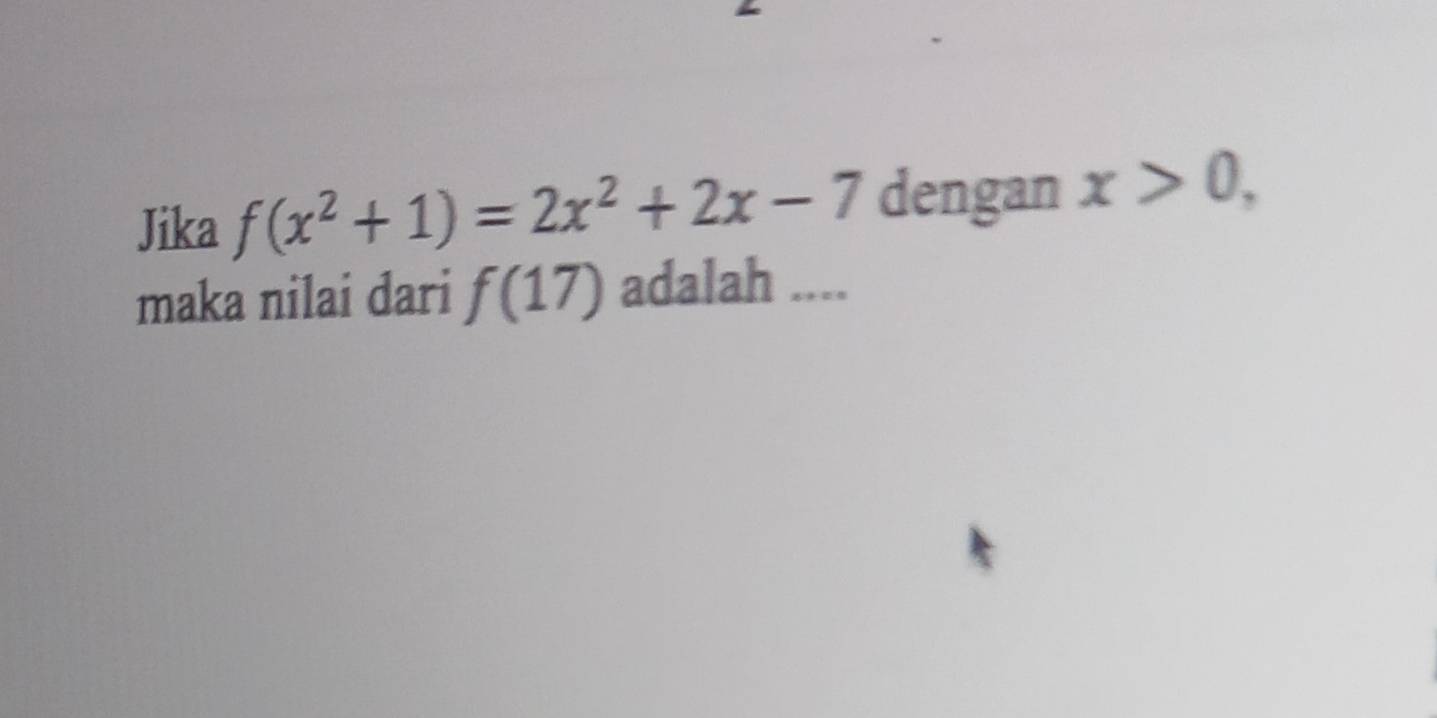 Jika f(x^2+1)=2x^2+2x-7 dengan x>0, 
maka nilai dari f(17) adalah ....