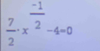  7/2 · x^(frac -1)2-4=0