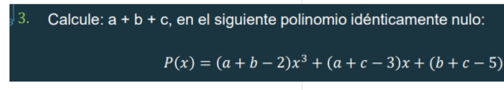 Calcule: a+b+c , en el siguiente polinomio idénticamente nulo:
P(x)=(a+b-2)x^3+(a+c-3)x+(b+c-5)