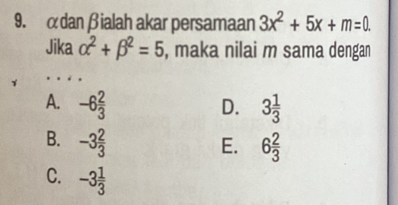 αdanβialah akar persamaan 3x^2+5x+m=0. 
Jika alpha^2+beta^2=5 , maka nilai m sama dengan
A. -6 2/3  D. 3 1/3 
B. -3 2/3 
E. 6 2/3 
C. -3 1/3 