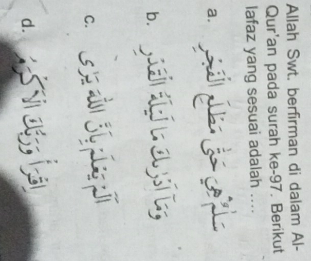 Allah Swt. berfirman di dalam Al-
Qur'an pada surah ke- 97. Berikut
lafaz yang sesuai adalah ....
a.
d. asiogia