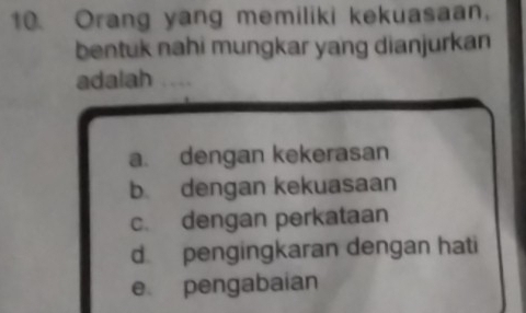 Orang yang memiliki kekuasaan.
bentuk nahi mungkar yang dianjurkan
adalah …
a. dengan kekerasan
b dengan kekuasaan
c. dengan perkataan
d pengingkaran dengan hati
e pengabaian