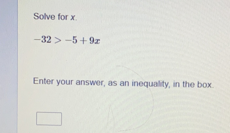 Solve for x.
-32>-5+9x
Enter your answer, as an inequality, in the box.