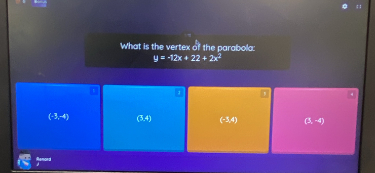 What is the vertex of the parabola:
y=-12x+22+2x^2
1
2
3
4
(-3,-4)
(3,4)
(-3,4)
(3,-4)
Renard
J