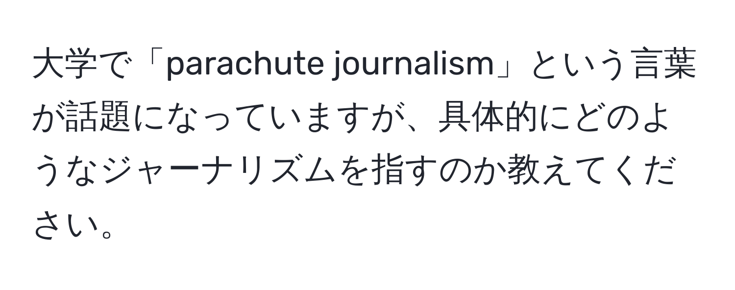 大学で「parachute journalism」という言葉が話題になっていますが、具体的にどのようなジャーナリズムを指すのか教えてください。