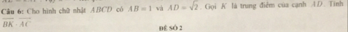 Cho hình chữ nhật ABCD có AB=1 và AD=sqrt(2). Gọi K là trung điễm của cạnh AD. Tinh
overline BK· overline AC
để SÓ 2