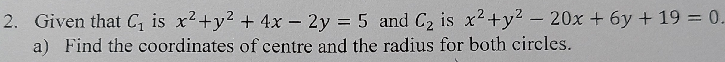 Given that C_1 is x^2+y^2+4x-2y=5 and C_2 is x^2+y^2-20x+6y+19=0. 
a) Find the coordinates of centre and the radius for both circles.