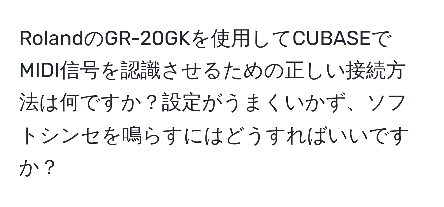 RolandのGR-20GKを使用してCUBASEでMIDI信号を認識させるための正しい接続方法は何ですか？設定がうまくいかず、ソフトシンセを鳴らすにはどうすればいいですか？