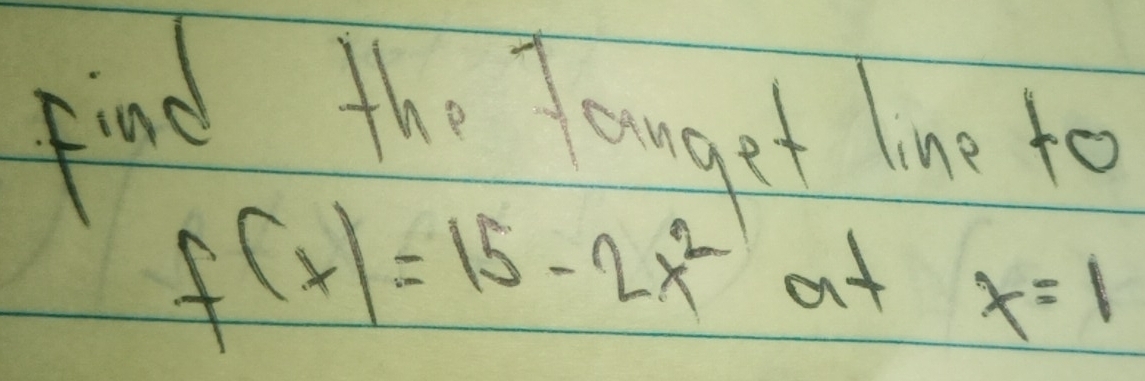 find the Touget Ine to
f(x)=15-2x^2 at x=1