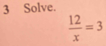 Solve.
 12/x =3