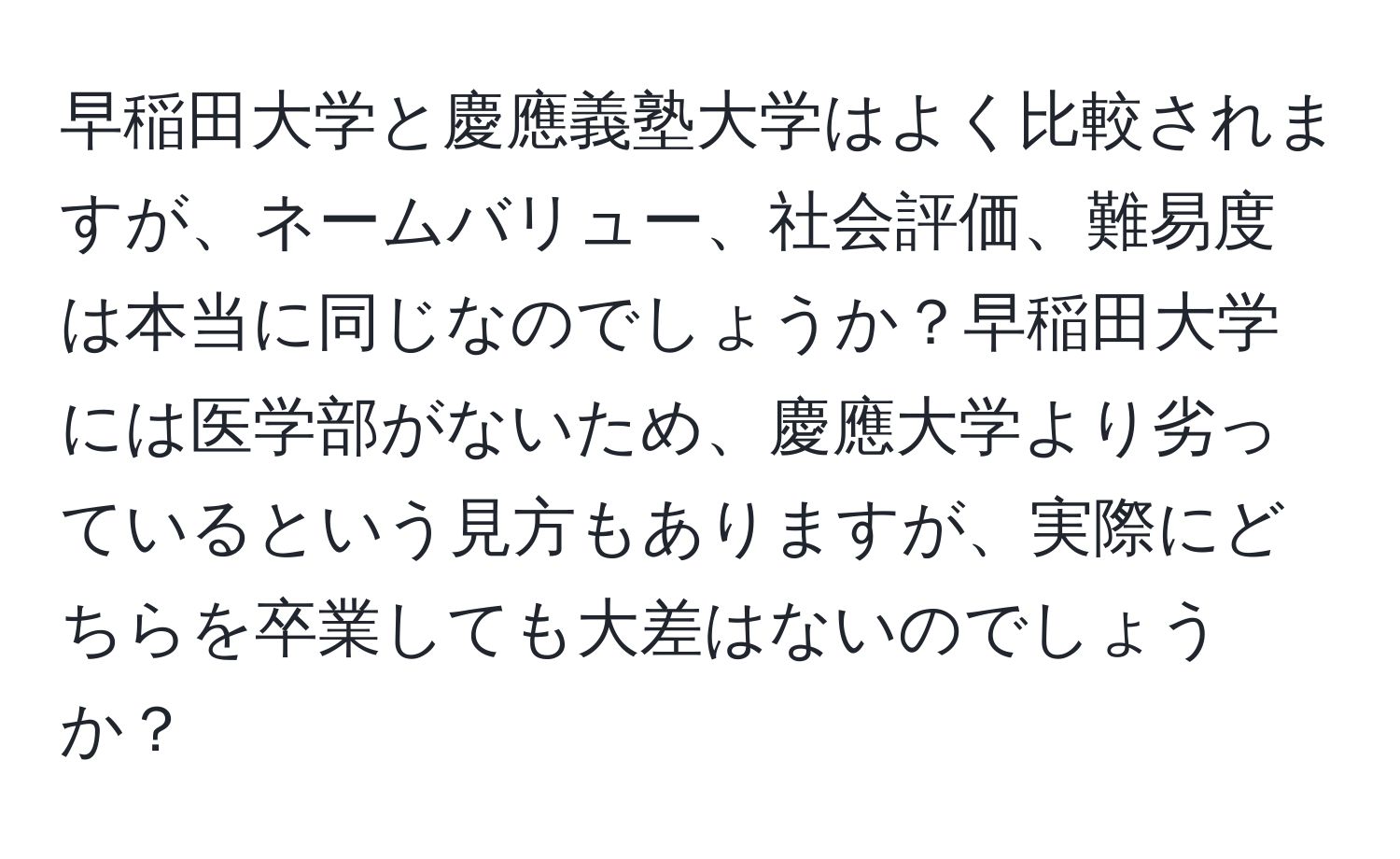 早稲田大学と慶應義塾大学はよく比較されますが、ネームバリュー、社会評価、難易度は本当に同じなのでしょうか？早稲田大学には医学部がないため、慶應大学より劣っているという見方もありますが、実際にどちらを卒業しても大差はないのでしょうか？