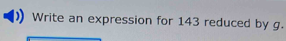 Write an expression for 143 reduced by g.