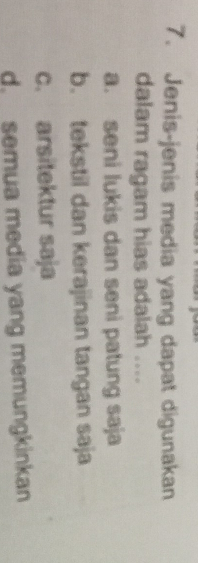 Jenis-jenis media yang dapat digunakan
dalam ragam hias adalah ....
a. seni lukis dan seni patung saja
b. tekstil dan kerajinan tangan saja
c. arsitektur saja
d. semua media yang memungkinkan