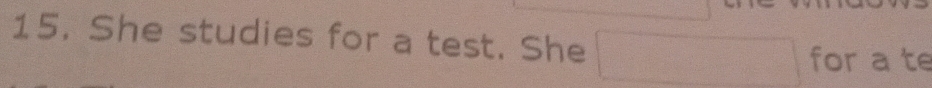 She studies for a test. She 
for a te