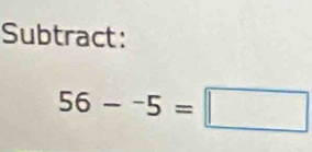 Subtract:
56-^-5=□