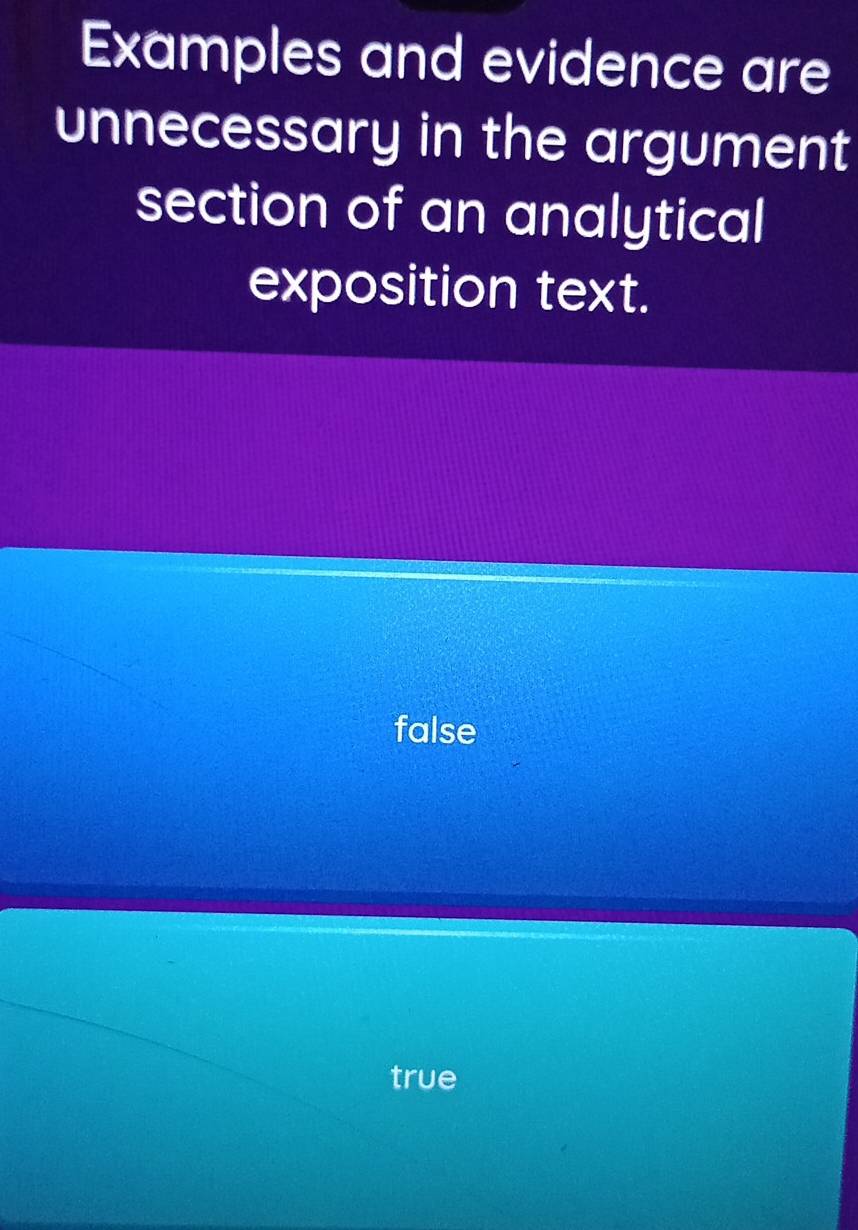 Examples and evidence are
unnecessary in the argument
section of an analytical
exposition text.
false
true