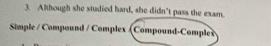 Although she studied hard, she didn’t pass the exam, 
Simple / Compound / Complex (Compound-Complex