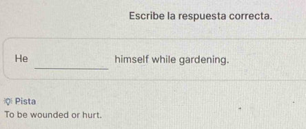 Escribe la respuesta correcta.
_
He himself while gardening.
Pista
To be wounded or hurt.