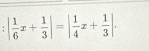 :| 1/6 x+ 1/3 |=| 1/4 x+ 1/3 |.