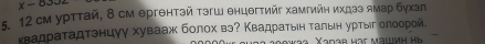 x-833
5. 12 см урттай, 8 см θргθнтэй тэгш θнцθгтийг хамгийη иχдээ ямар бухэл 
κвадраτадτэнцγу хувааж болох вэ? Κвадрατыен τалын урτыг олоорοй.