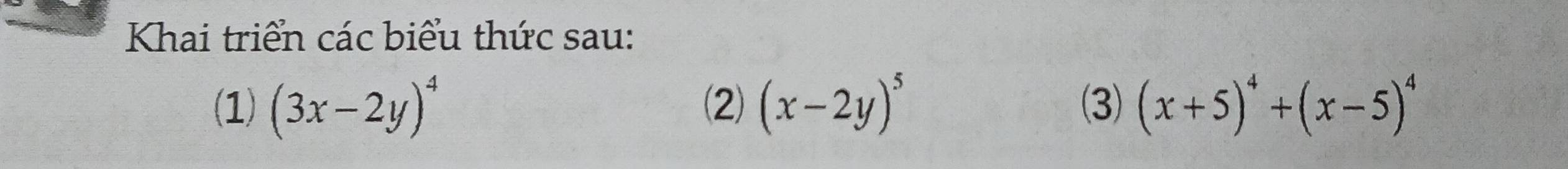 Khai triển các biểu thức sau:
(1) (3x-2y)^4 (2) (x-2y)^5 (3) (x+5)^4+(x-5)^4