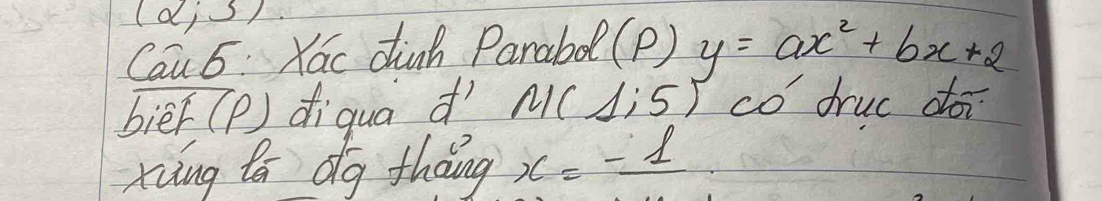 (alpha ;3)
Cau 6 Kac dinh Panabd (P) y=ax^2+bx+2
bier(p) diqua d´`N(à¡5) có druc do 
xiǎng tá dg tháng x=-1