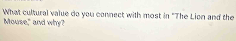 What cultural value do you connect with most in “The Lion and the 
Mouse," and why?