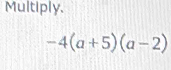 Multiply.
-4(a+5)(a-2)