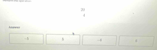 Perform the operation
20
4
Answer
-5
5
-6
6